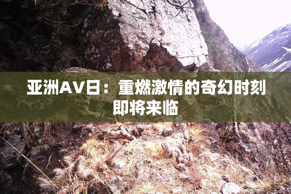 亚洲AV日：重燃激情的奇幻时刻即将来临
