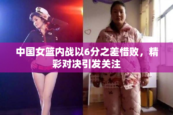 中国女篮内战以6分之差惜败，精彩对决引发关注