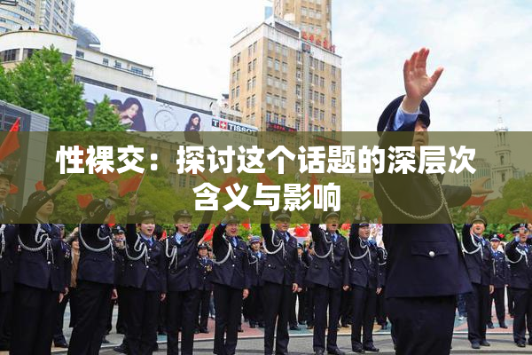性裸交：探讨这个话题的深层次含义与影响