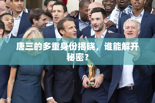唐三的多重身份揭晓，谁能解开秘密？