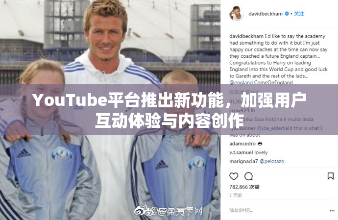 YouTube平台推出新功能，加强用户互动体验与内容创作