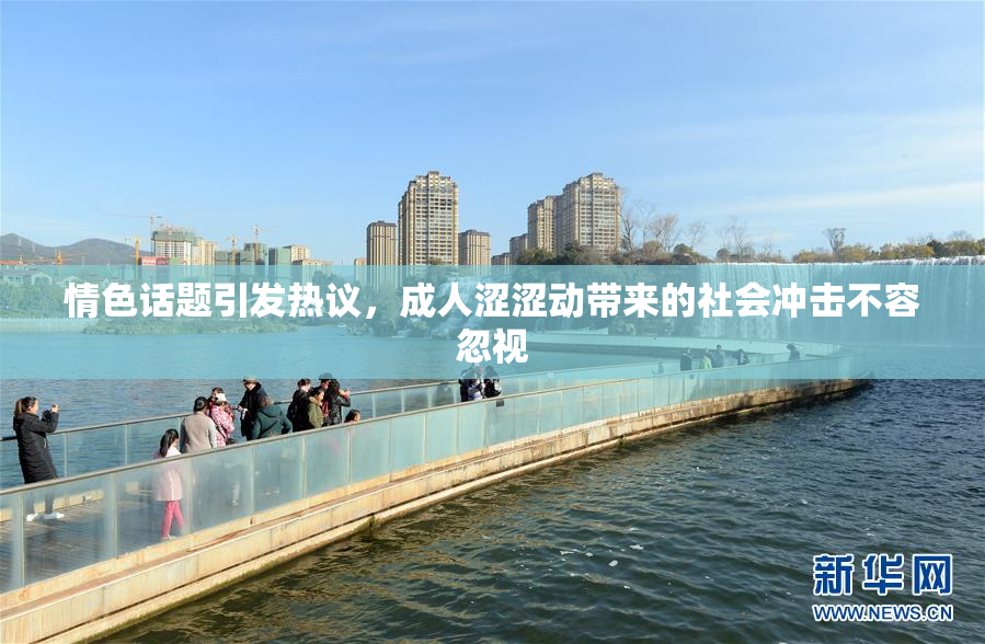 情色话题引发热议，成人涩涩动带来的社会冲击不容忽视