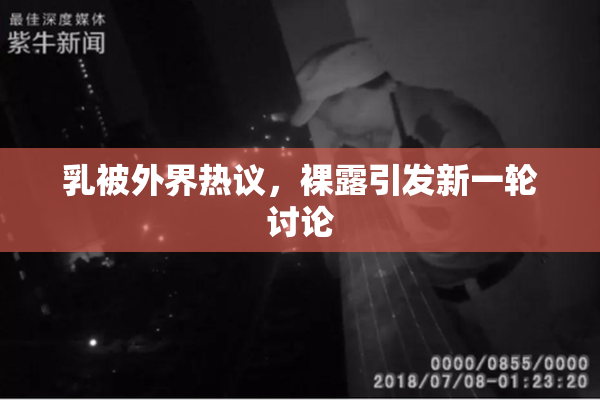 乳被外界热议，裸露引发新一轮讨论