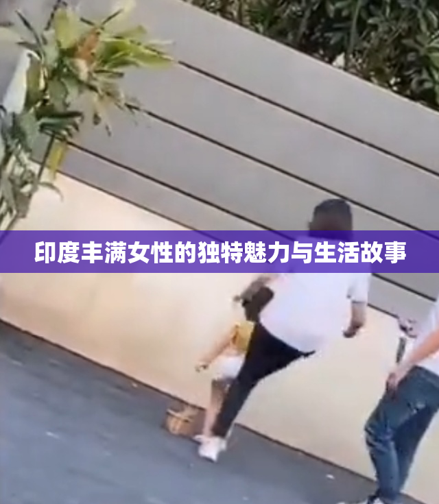 印度丰满女性的独特魅力与生活故事