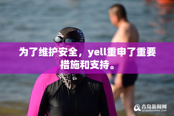 为了维护安全，yell重申了重要措施和支持。