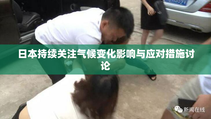 日本持续关注气候变化影响与应对措施讨论