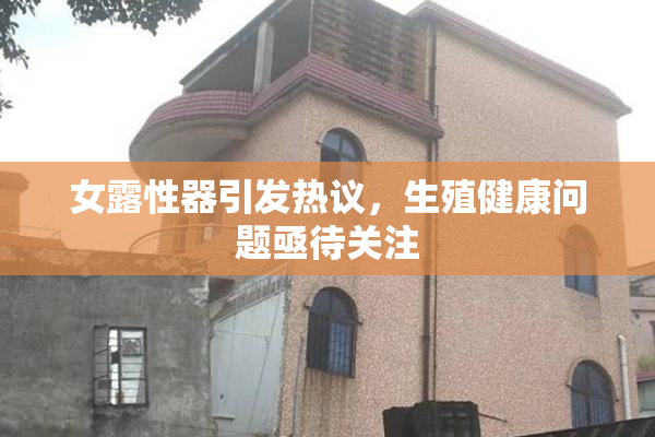 女露性器引发热议，生殖健康问题亟待关注