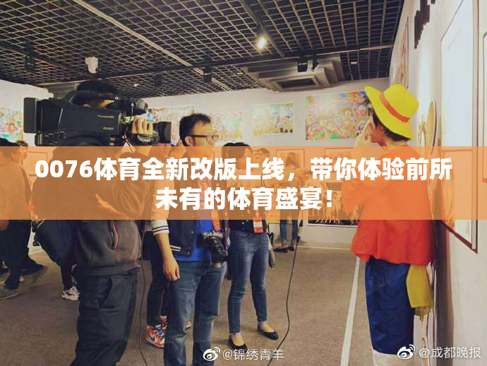 0076体育全新改版上线，带你体验前所未有的体育盛宴！