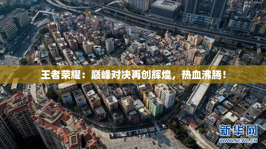 王者荣耀：巅峰对决再创辉煌，热血沸腾！