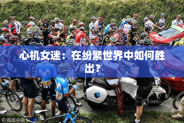 心机女迷：在纷繁世界中如何胜出？