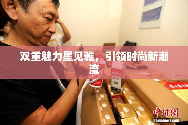 双重魅力星见雅，引领时尚新潮流