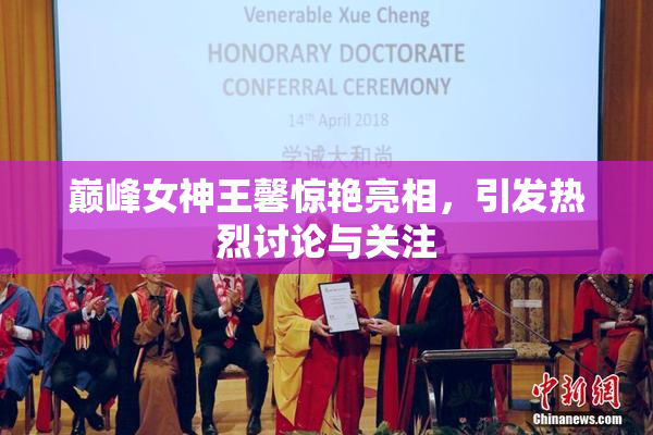 巅峰女神王馨惊艳亮相，引发热烈讨论与关注