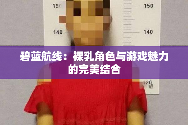 碧蓝航线：裸乳角色与游戏魅力的完美结合