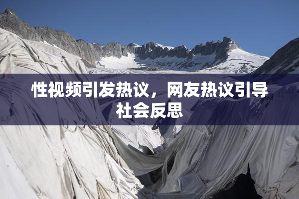 性视频引发热议，网友热议引导社会反思