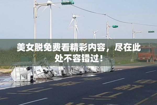 美女脱免费看精彩内容，尽在此处不容错过！