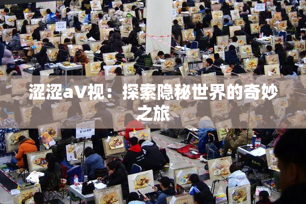 涩涩aV视：探索隐秘世界的奇妙之旅