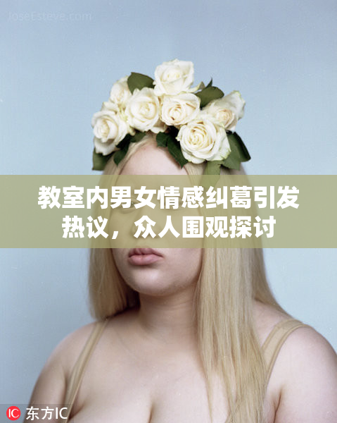 教室内男女情感纠葛引发热议，众人围观探讨