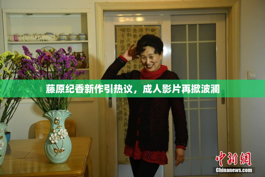 藤原纪香新作引热议，成人影片再掀波澜