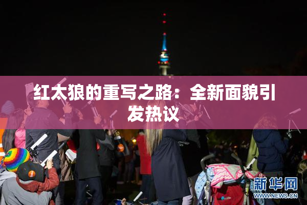 红太狼的重写之路：全新面貌引发热议