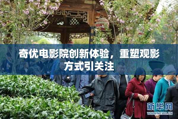 奇优电影院创新体验，重塑观影方式引关注