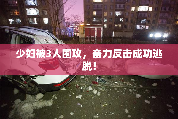 少妇被3人围攻，奋力反击成功逃脱！