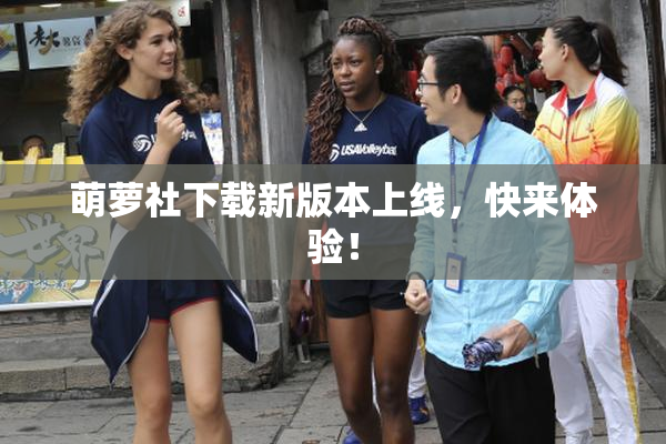 萌萝社下载新版本上线，快来体验！