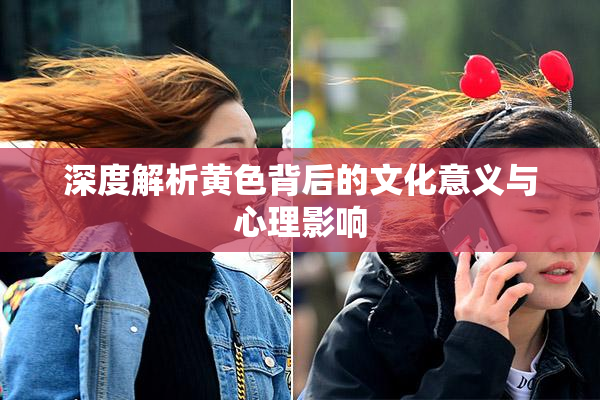 深度解析黄色背后的文化意义与心理影响