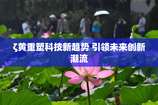 ζ黄重塑科技新趋势 引领未来创新潮流