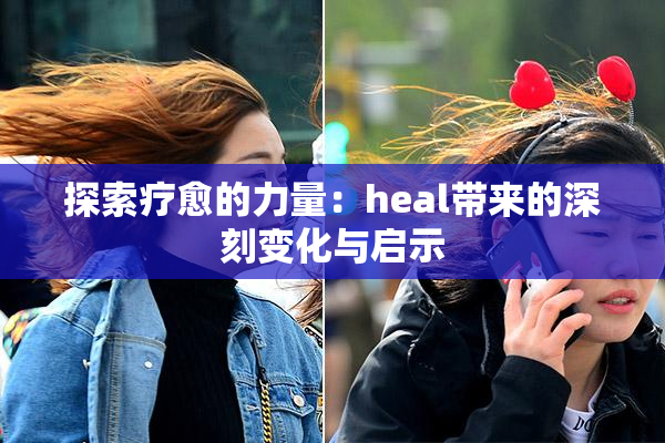 探索疗愈的力量：heal带来的深刻变化与启示