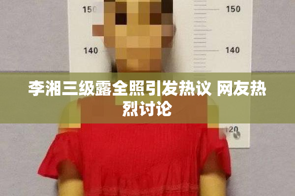 李湘三级露全照引发热议 网友热烈讨论