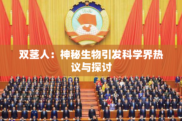 双茎人：神秘生物引发科学界热议与探讨