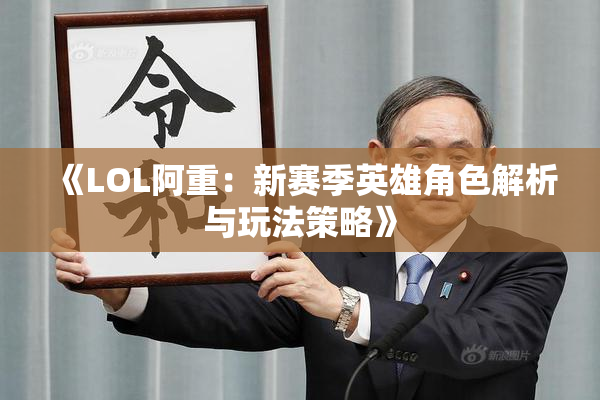 《LOL阿重：新赛季英雄角色解析与玩法策略》