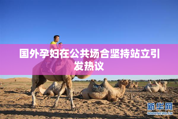 国外孕妇在公共场合坚持站立引发热议