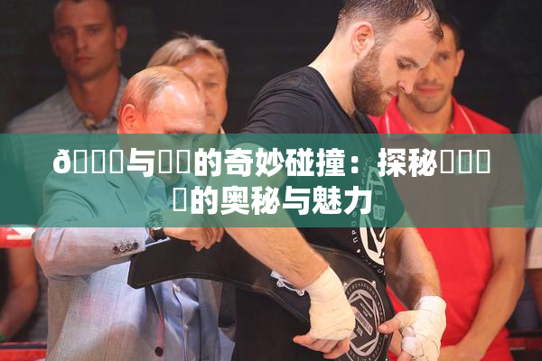 🍆与❌‌的奇妙碰撞：探秘❌‌❌‌的奥秘与魅力