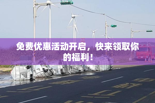 免费优惠活动开启，快来领取你的福利！