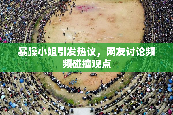 暴躁小姐引发热议，网友讨论频频碰撞观点