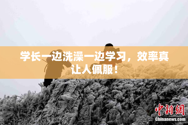 学长一边洗澡一边学习，效率真让人佩服！
