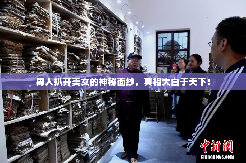 男人扒开美女的神秘面纱，真相大白于天下！