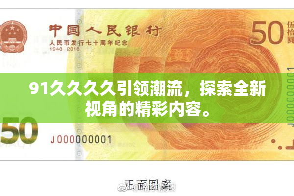 91久久久久引领潮流，探索全新视角的精彩内容。