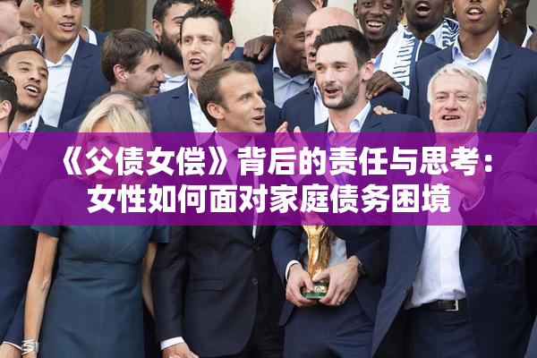 《父债女偿》背后的责任与思考：女性如何面对家庭债务困境