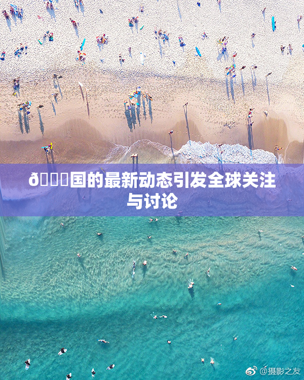 🔞国的最新动态引发全球关注与讨论