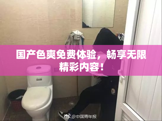 国产色爽免费体验，畅享无限精彩内容！