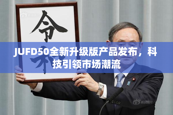 JUFD50全新升级版产品发布，科技引领市场潮流
