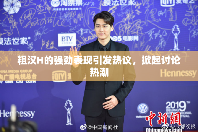 粗汉H的强劲表现引发热议，掀起讨论热潮