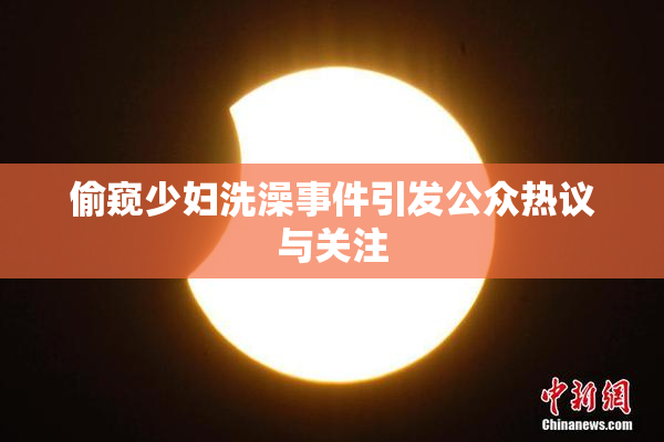 偷窥少妇洗澡事件引发公众热议与关注