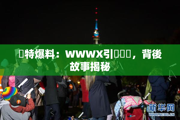 獨特爆料：WWWX引發熱議，背後故事揭秘