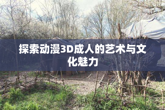 探索动漫3D成人的艺术与文化魅力