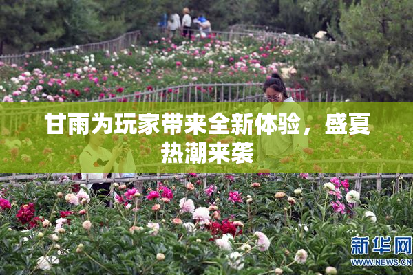 甘雨为玩家带来全新体验，盛夏热潮来袭