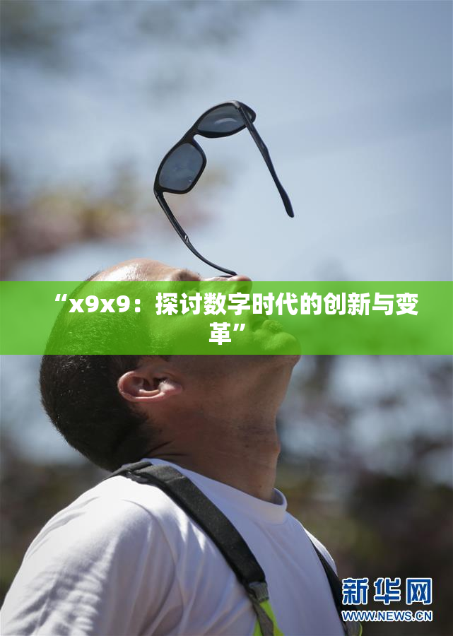 “x9x9：探讨数字时代的创新与变革”