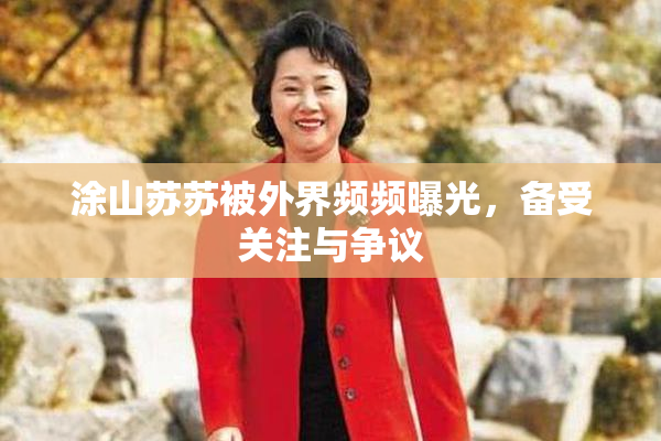 涂山苏苏被外界频频曝光，备受关注与争议